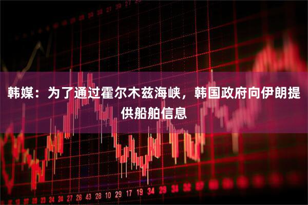韩媒：为了通过霍尔木兹海峡，韩国政府向伊朗提供船舶信息
