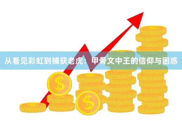 从看见彩虹到捕获老虎：甲骨文中王的信仰与困惑