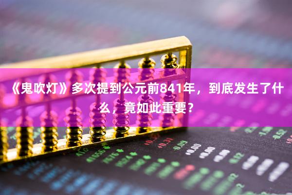 《鬼吹灯》多次提到公元前841年，到底发生了什么，竟如此重要？