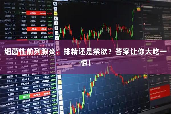 细菌性前列腺炎：排精还是禁欲？答案让你大吃一惊！