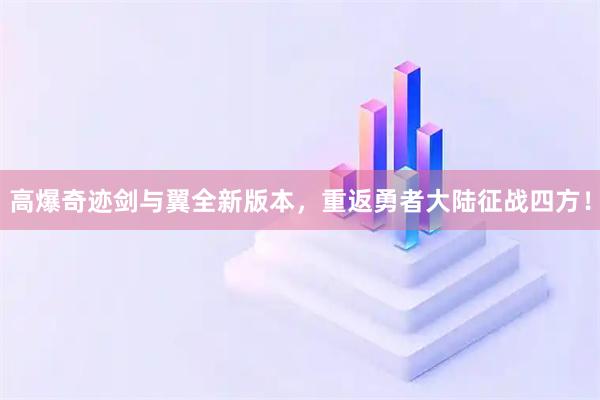 高爆奇迹剑与翼全新版本，重返勇者大陆征战四方！