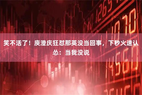 笑不活了！庾澄庆狂怼那英没当回事，下秒火速认怂：当我没说