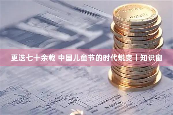 更迭七十余载 中国儿童节的时代蜕变丨知识窗