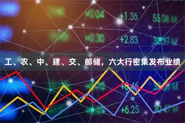 工、农、中、建、交、邮储，六大行密集发布业绩