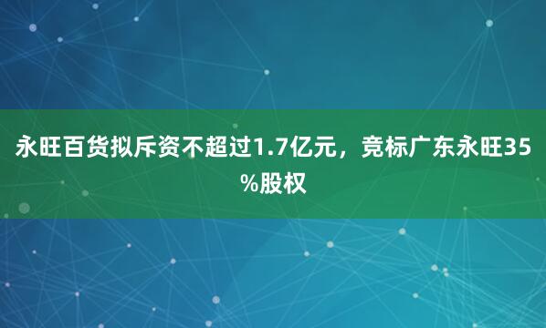 永旺百货拟斥资不超过1.7亿元，竞标广东永旺35%股权