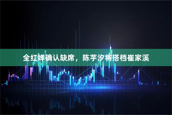 全红婵确认缺席，陈芋汐将搭档崔家溪