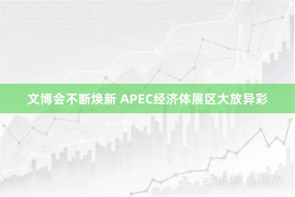 文博会不断焕新 APEC经济体展区大放异彩